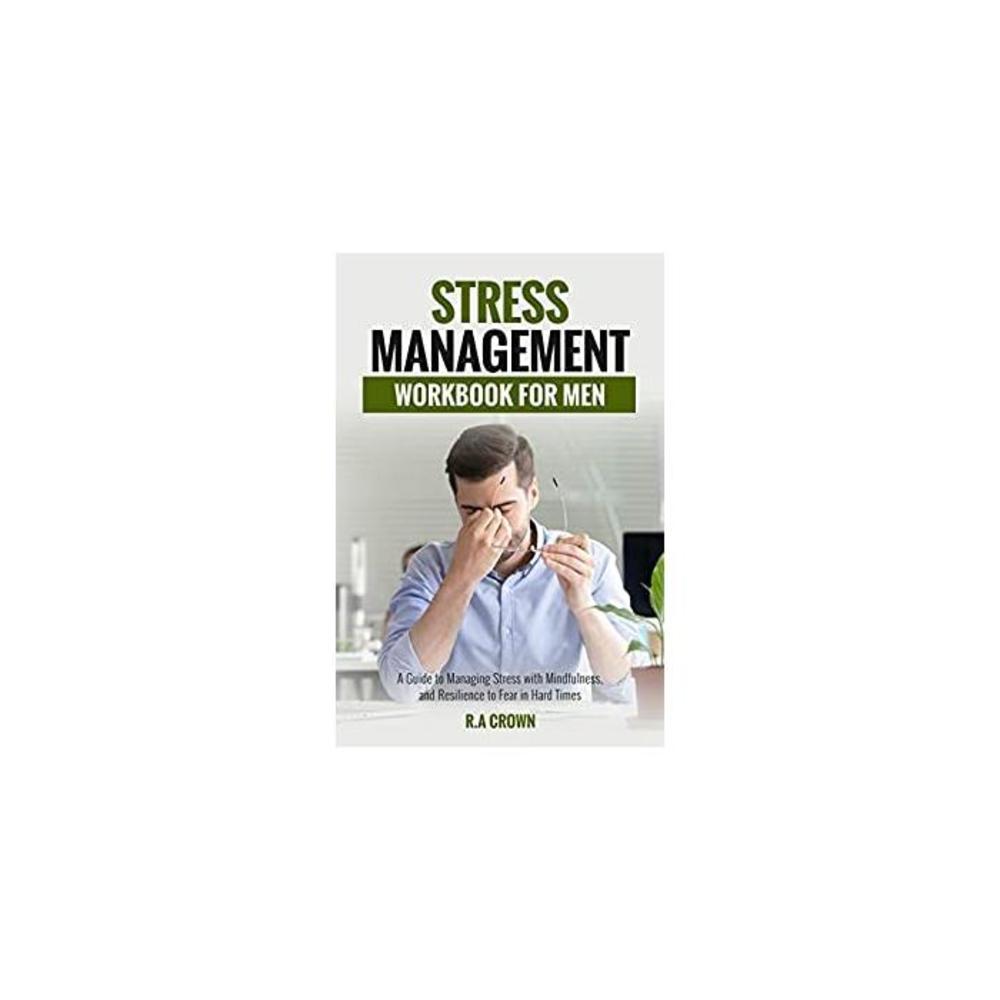 Stress Management Workbook for Men: A Guide to Manage Stress with Mindfulness, and Resilience to Fear in Hard Times B08T8LW827