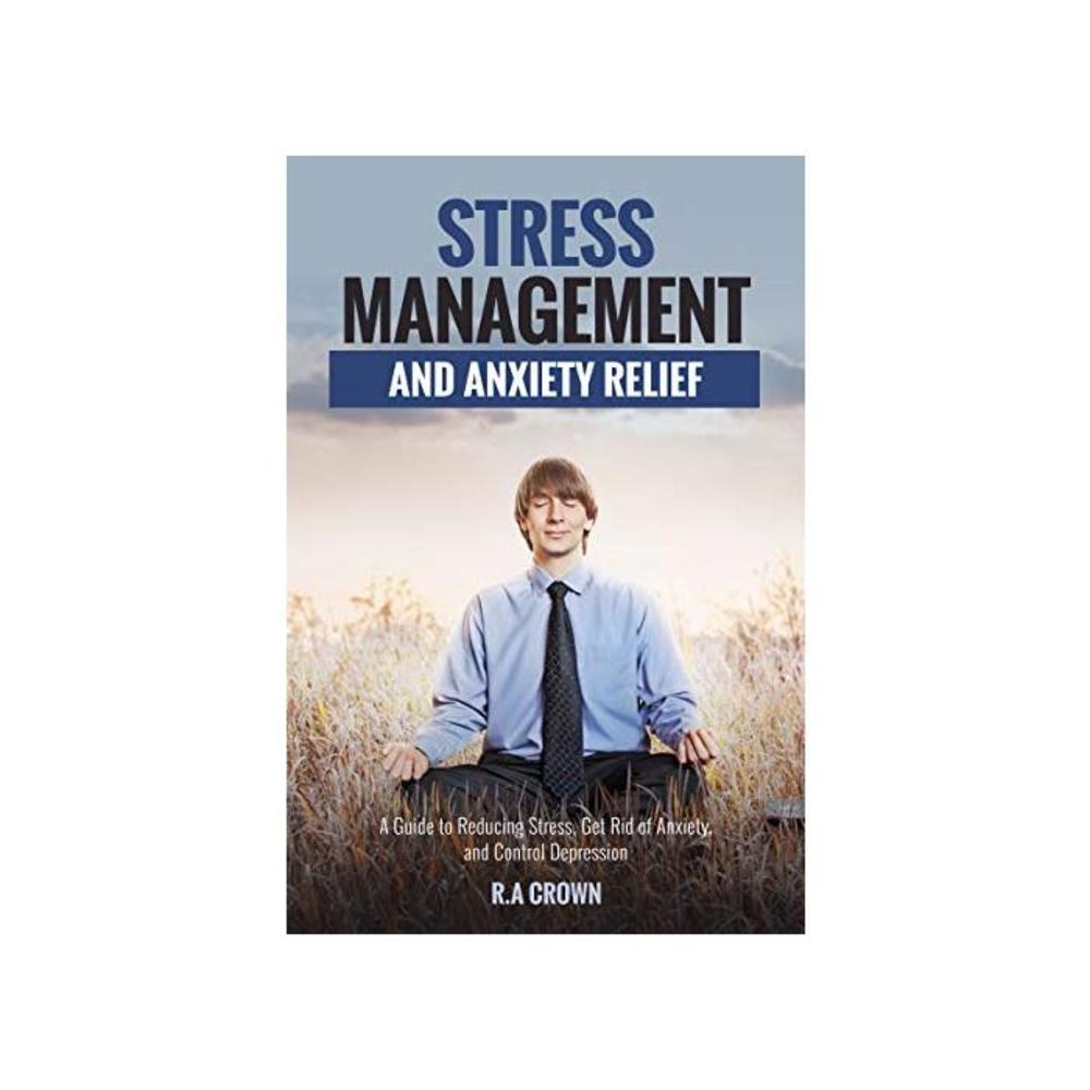Stress Management and Anxiety Relief: A Guide to Reduce Stress, Get Rid of Anxiety and Control Depression B08T8LQC7Z